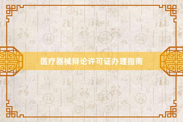 医疗器械辩论许可证办理指南